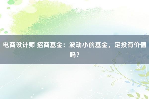 电商设计师 招商基金：波动小的基金，定投有价值吗？