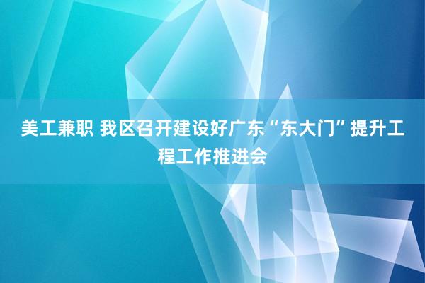 美工兼职 我区召开建设好广东“东大门”提升工程工作推进会