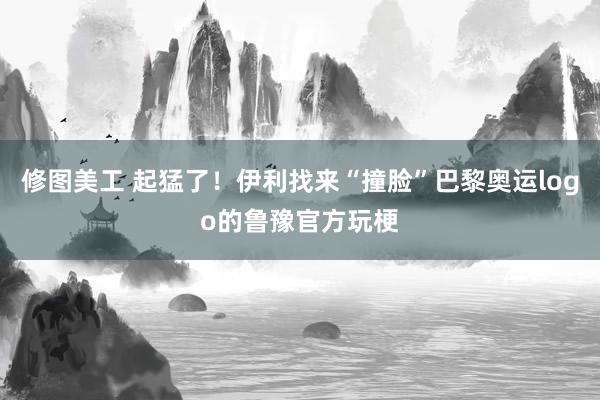 修图美工 起猛了！伊利找来“撞脸”巴黎奥运logo的鲁豫官方玩梗