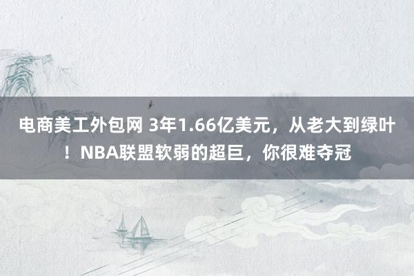 电商美工外包网 3年1.66亿美元，从老大到绿叶！NBA联盟软弱的超巨，你很难夺冠