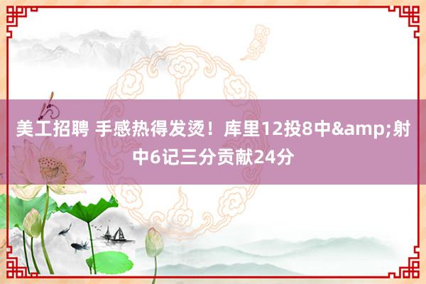 美工招聘 手感热得发烫！库里12投8中&射中6记三分贡献24分