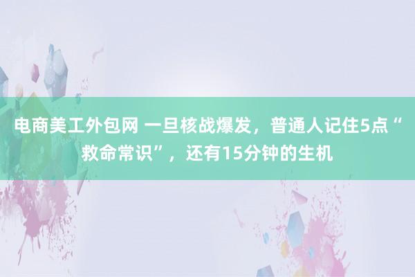 电商美工外包网 一旦核战爆发，普通人记住5点“救命常识”，还有15分钟的生机