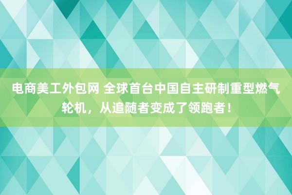 电商美工外包网 全球首台中国自主研制重型燃气轮机，从追随者变成了领跑者！