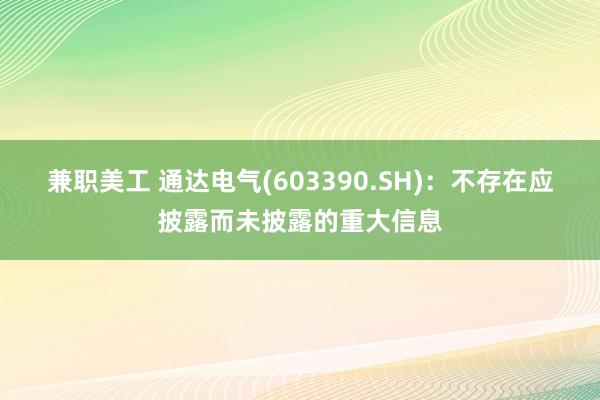 兼职美工 通达电气(603390.SH)：不存在应披露而未披露的重大信息