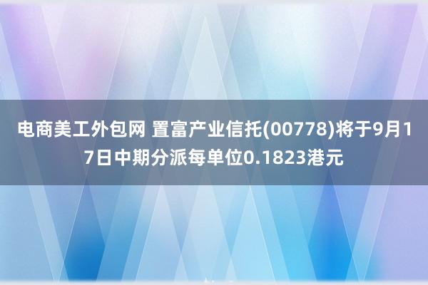 电商美工外包网 置富产业信托(00778)将于9月17日中期分派每单位0.1823港元