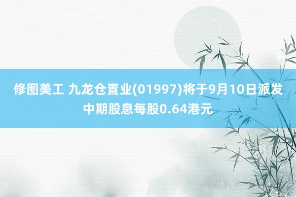 修图美工 九龙仓置业(01997)将于9月10日派发中期股息每股0.64港元