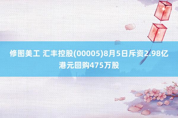 修图美工 汇丰控股(00005)8月5日斥资2.98亿港元回购475万股