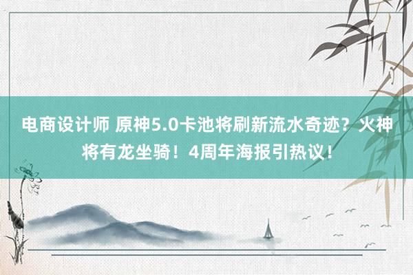 电商设计师 原神5.0卡池将刷新流水奇迹？火神将有龙坐骑！4周年海报引热议！