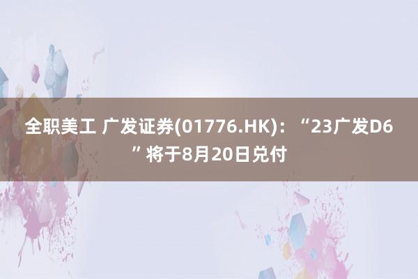 全职美工 广发证券(01776.HK)：“23广发D6”将于8月20日兑付