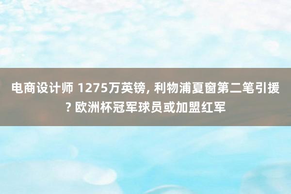 电商设计师 1275万英镑, 利物浦夏窗第二笔引援? 欧洲杯冠军球员或加盟红军