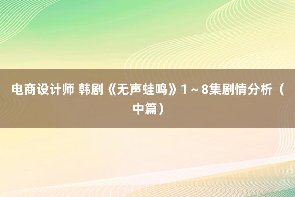 电商设计师 韩剧《无声蛙鸣》1～8集剧情分析（中篇）