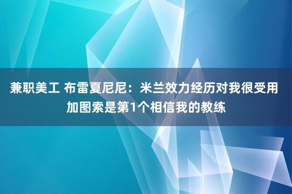 兼职美工 布雷夏尼尼：米兰效力经历对我很受用 加图索是第1个相信我的教练